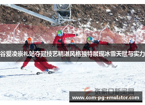 谷爱凌崇礼站夺冠技艺精湛风格独特展现冰雪天赋与实力