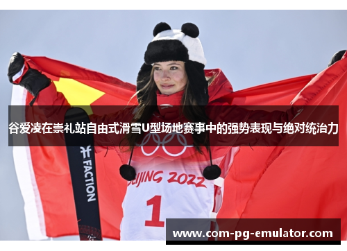 谷爱凌在崇礼站自由式滑雪U型场地赛事中的强势表现与绝对统治力