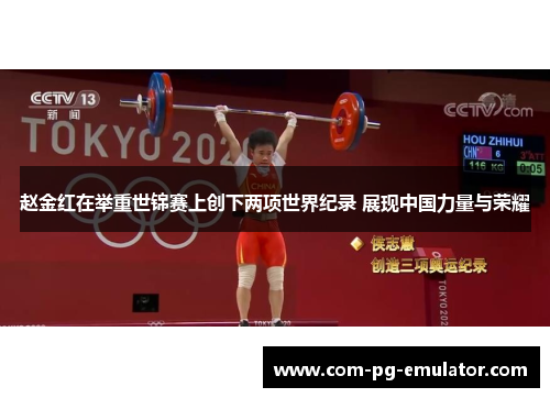 赵金红在举重世锦赛上创下两项世界纪录 展现中国力量与荣耀