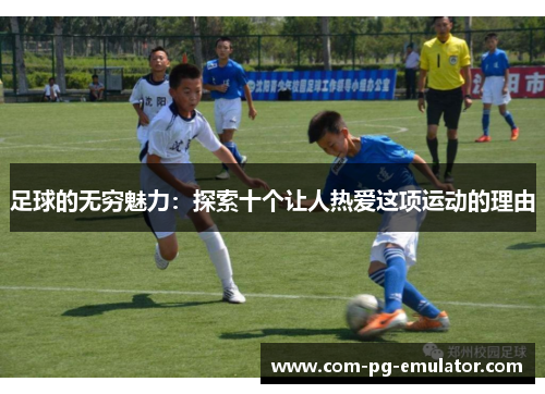 足球的无穷魅力：探索十个让人热爱这项运动的理由