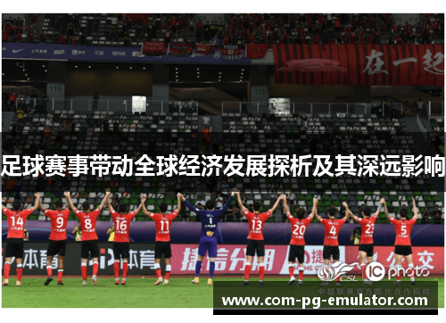 足球赛事带动全球经济发展探析及其深远影响