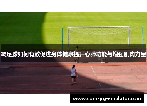 踢足球如何有效促进身体健康提升心肺功能与增强肌肉力量 踢足球如何有效促进身体健康提升心肺功能与增强肌肉力量