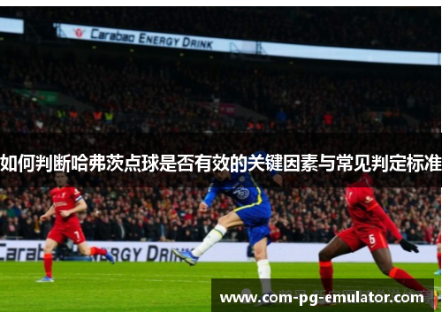 如何判断哈弗茨点球是否有效的关键因素与常见判定标准