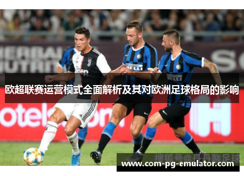 欧超联赛运营模式全面解析及其对欧洲足球格局的影响