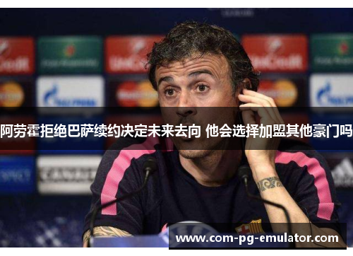 阿劳霍拒绝巴萨续约决定未来去向 他会选择加盟其他豪门吗 阿劳霍拒绝巴萨续约决定未来去向 他会选择加盟其他豪门吗