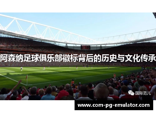 阿森纳足球俱乐部徽标背后的历史与文化传承