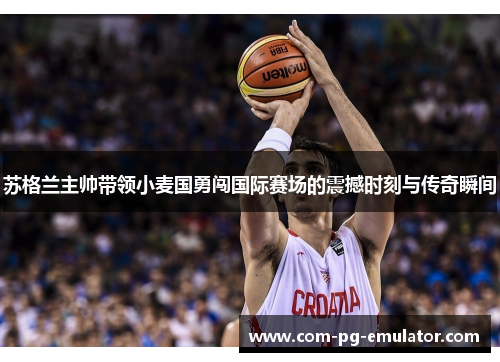 苏格兰主帅带领小麦国勇闯国际赛场的震撼时刻与传奇瞬间