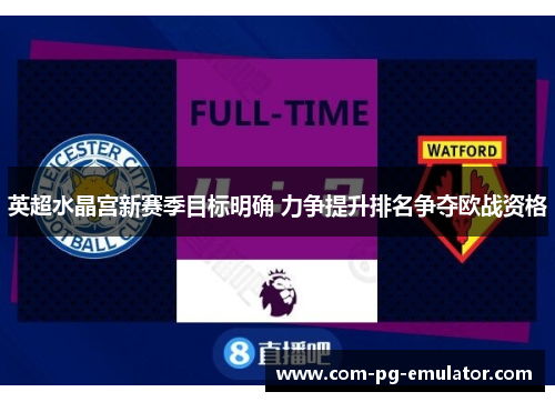 英超水晶宫新赛季目标明确 力争提升排名争夺欧战资格