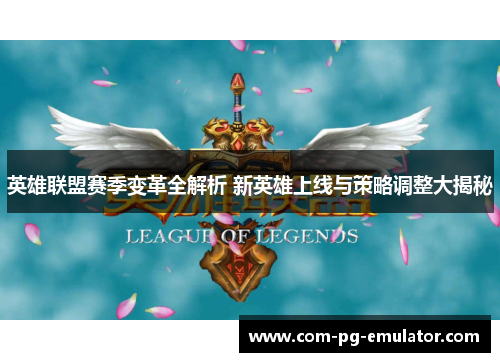 英雄联盟赛季变革全解析 新英雄上线与策略调整大揭秘