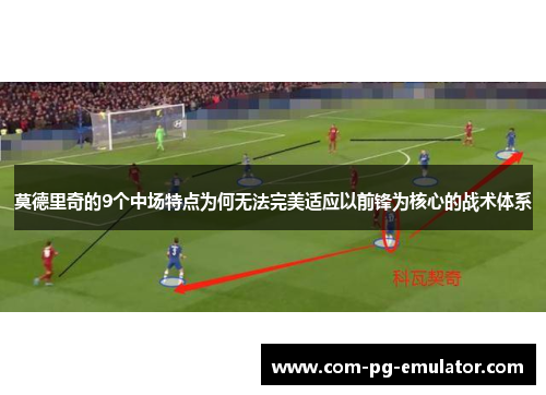 莫德里奇的9个中场特点为何无法完美适应以前锋为核心的战术体系