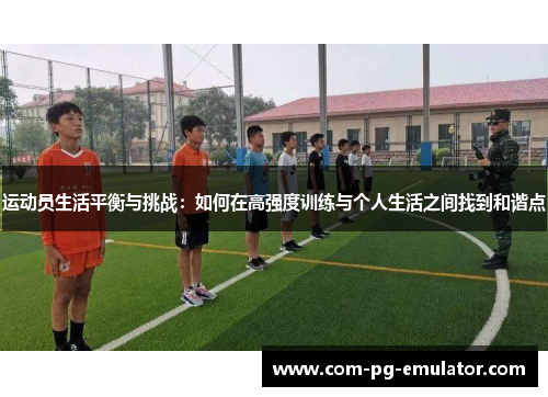 运动员生活平衡与挑战：如何在高强度训练与个人生活之间找到和谐点