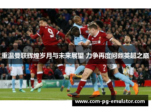 重温曼联辉煌岁月与未来展望 力争再度问鼎英超之巅