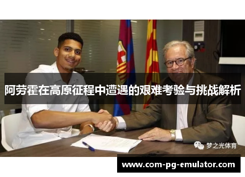 阿劳霍在高原征程中遭遇的艰难考验与挑战解析