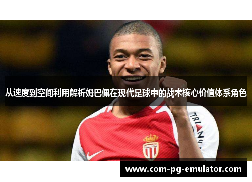 从速度到空间利用解析姆巴佩在现代足球中的战术核心价值体系角色 从速度到空间利用解析姆巴佩在现代足球中的战术核心价值体系角色