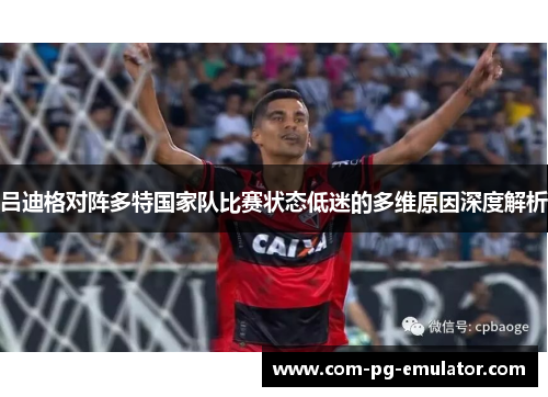 吕迪格对阵多特国家队比赛状态低迷的多维原因深度解析