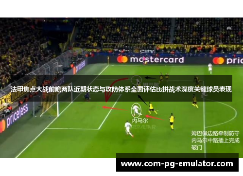 法甲焦点大战前瞻两队近期状态与攻防体系全面评估比拼战术深度关键球员表现 法甲焦点大战前瞻两队近期状态与攻防体系全面评估比拼战术深度关键球员表现