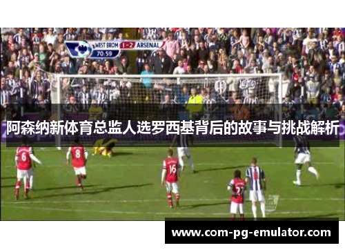阿森纳新体育总监人选罗西基背后的故事与挑战解析 阿森纳新体育总监人选罗西基背后的故事与挑战解析
