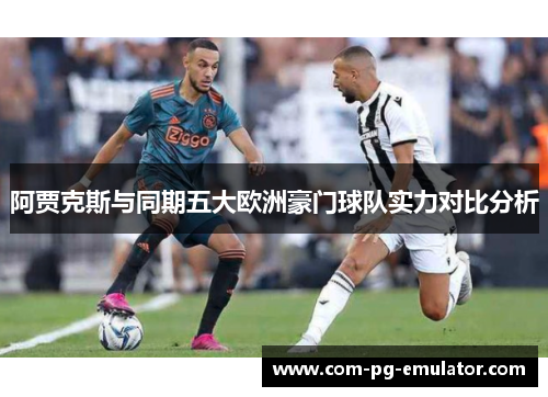 阿贾克斯与同期五大欧洲豪门球队实力对比分析
