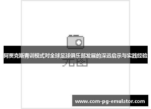 阿贾克斯青训模式对全球足球俱乐部发展的深远启示与实践经验