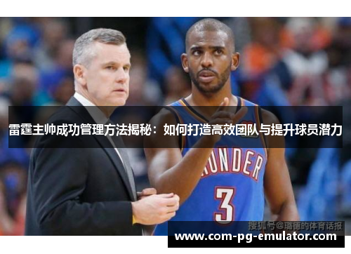 雷霆主帅成功管理方法揭秘：如何打造高效团队与提升球员潜力