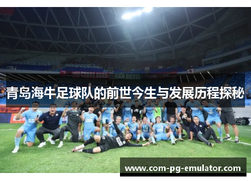 青岛海牛足球队的前世今生与发展历程探秘 青岛海牛足球队的前世今生与发展历程探秘