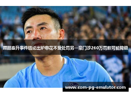 顾超秦升事件结论出炉申花不受处罚另一豪门涉260万罚款可能降级