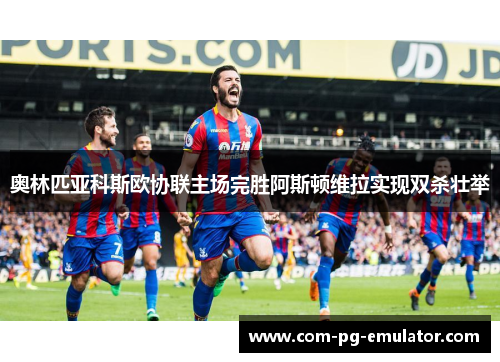 奥林匹亚科斯欧协联主场完胜阿斯顿维拉实现双杀壮举