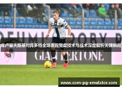 库卢塞夫斯基对阵多特全场表现复盘技术与战术深度解析关键瞬间