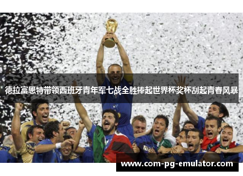 德拉富恩特带领西班牙青年军七战全胜捧起世界杯奖杯刮起青春风暴 德拉富恩特带领西班牙青年军七战全胜捧起世界杯奖杯刮起青春风暴