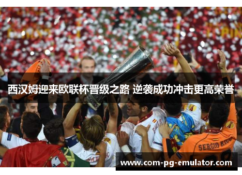 西汉姆迎来欧联杯晋级之路 逆袭成功冲击更高荣誉