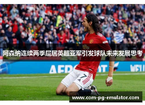 阿森纳连续两季屈居英超亚军引发球队未来发展思考