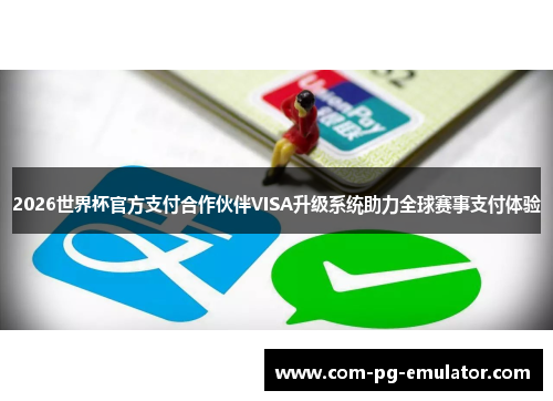2026世界杯官方支付合作伙伴VISA升级系统助力全球赛事支付体验 2026世界杯官方支付合作伙伴VISA升级系统助力全球赛事支付体验
